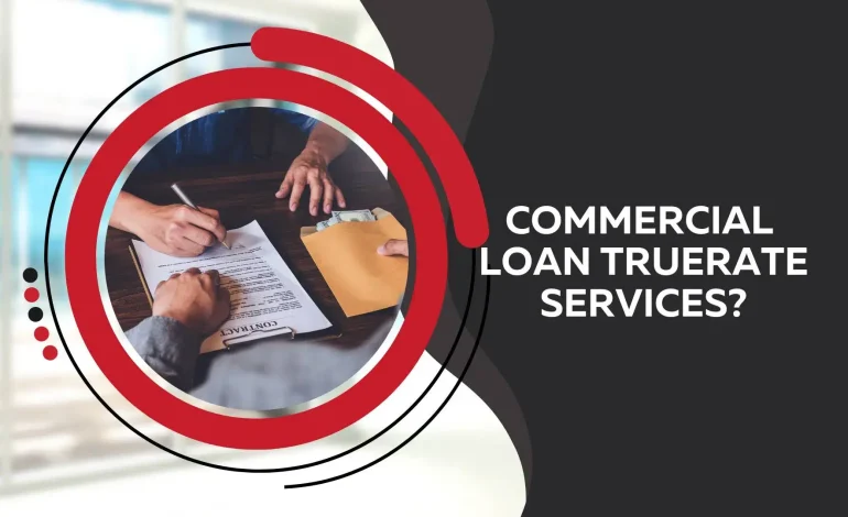 Understanding Commercial Loan Truerate Services: Your Complete Guide
