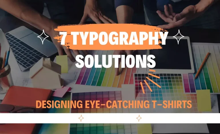 Designing Eye-Catching T-shirts: Tips and 7 Typography Solutions