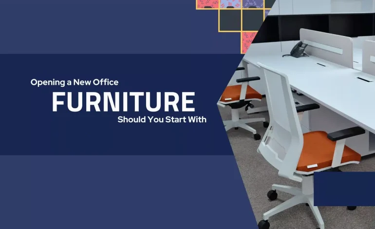 Opening a New Office: What Furniture Should You Start With?
