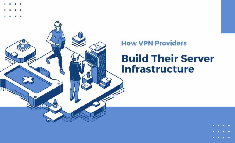 How VPN Providers Build Their Server Infrastructure Around the World