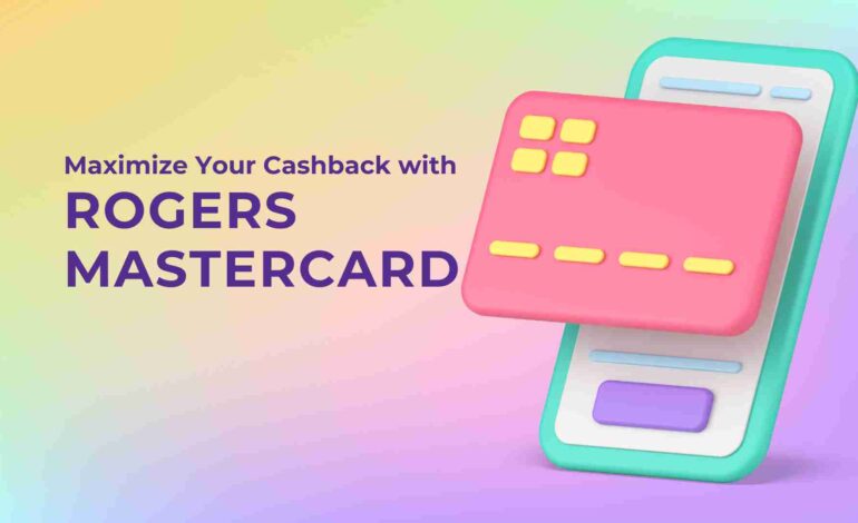 Maximize Your Cashback with the Rogers MasterCard